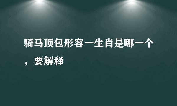 骑马顶包形容一生肖是哪一个，要解释