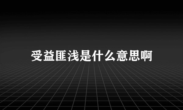受益匪浅是什么意思啊