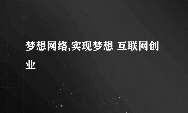 梦想网络,实现梦想 互联网创业