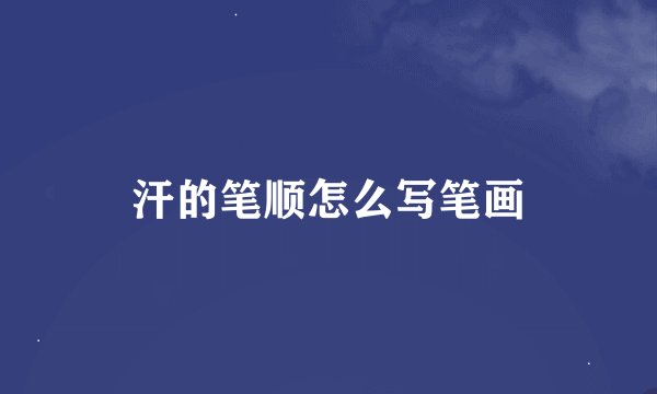 汗的笔顺怎么写笔画