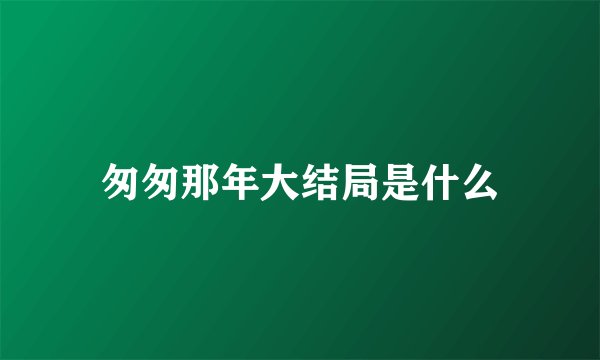 匆匆那年大结局是什么