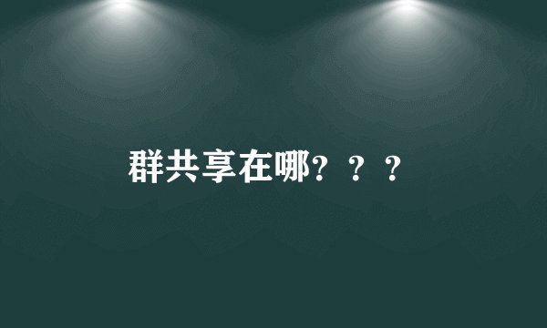 群共享在哪？？？