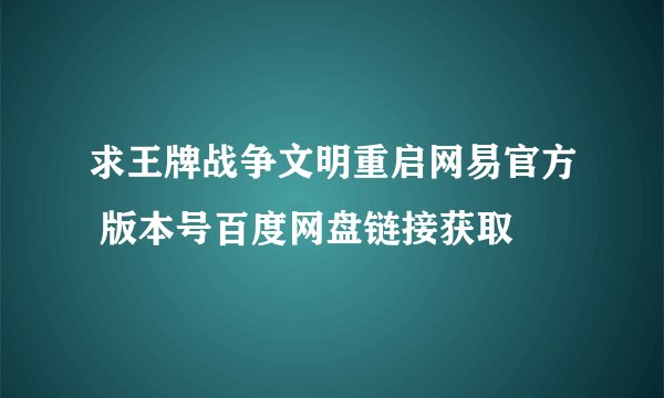求王牌战争文明重启网易官方 版本号百度网盘链接获取
