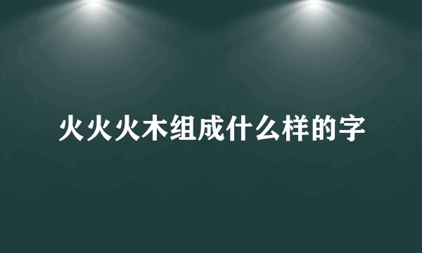 火火火木组成什么样的字