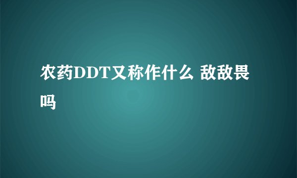 农药DDT又称作什么 敌敌畏吗