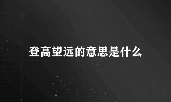 登高望远的意思是什么