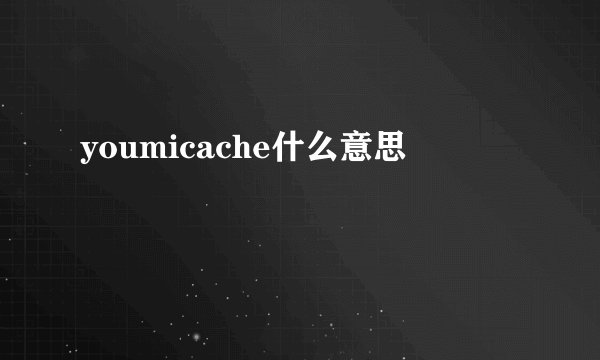 youmicache什么意思