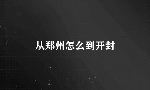 从郑州怎么到开封