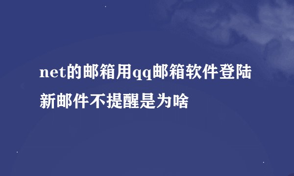 net的邮箱用qq邮箱软件登陆新邮件不提醒是为啥