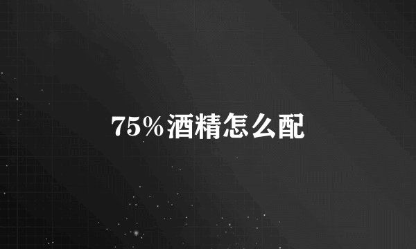 75%酒精怎么配