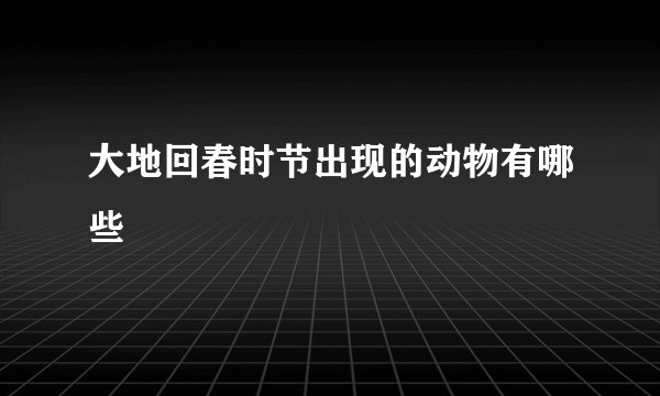 大地回春时节出现的动物有哪些