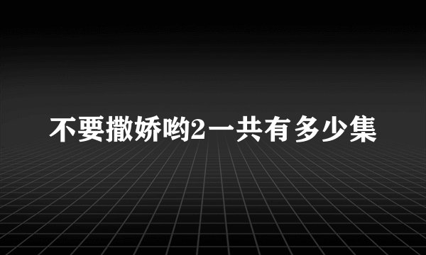 不要撒娇哟2一共有多少集
