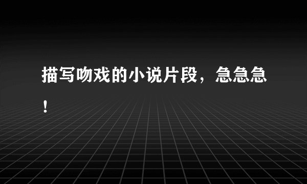 描写吻戏的小说片段，急急急！