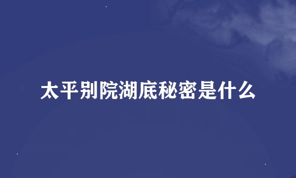 太平别院湖底秘密是什么
