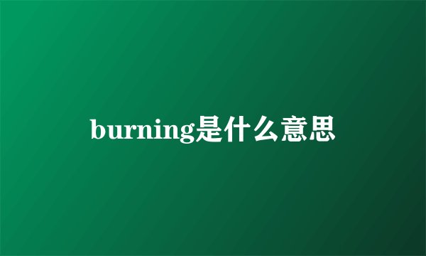 burning是什么意思