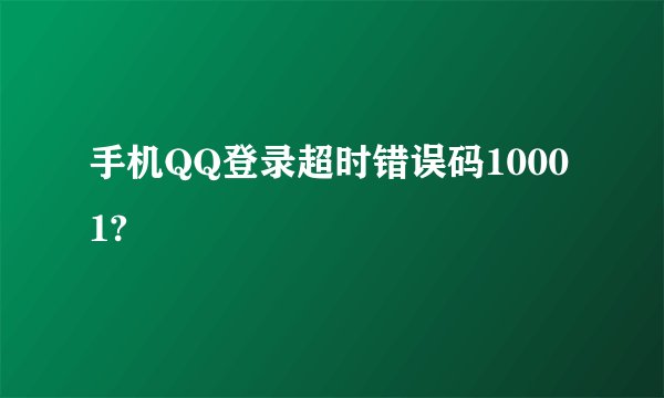手机QQ登录超时错误码10001?