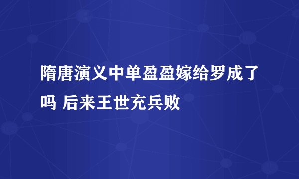 隋唐演义中单盈盈嫁给罗成了吗 后来王世充兵败