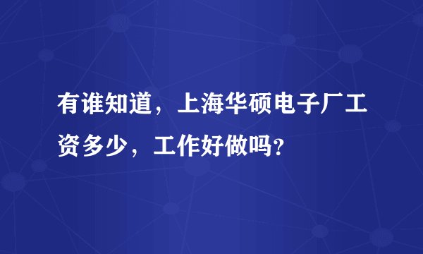 有谁知道，上海华硕电子厂工资多少，工作好做吗？