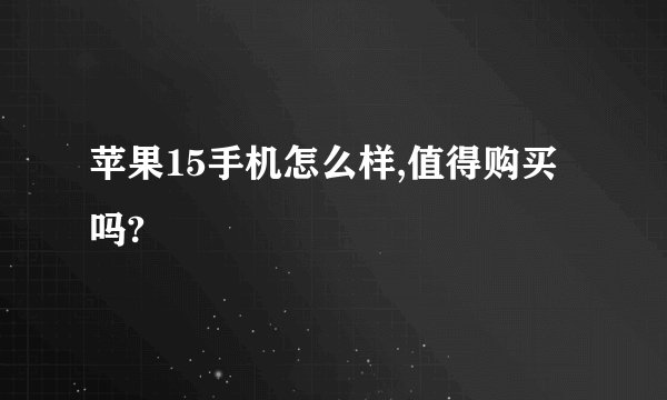 苹果15手机怎么样,值得购买吗?