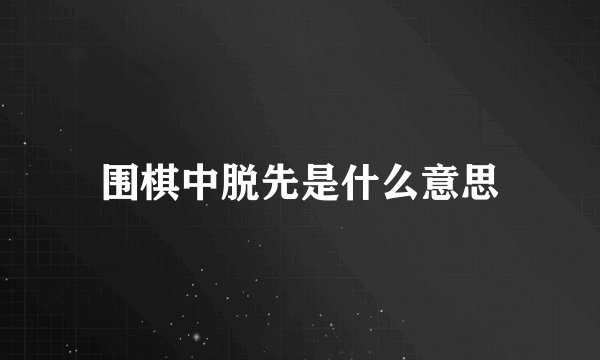 围棋中脱先是什么意思