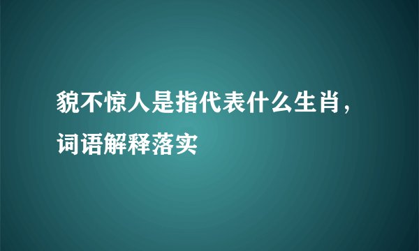 貌不惊人是指代表什么生肖，词语解释落实
