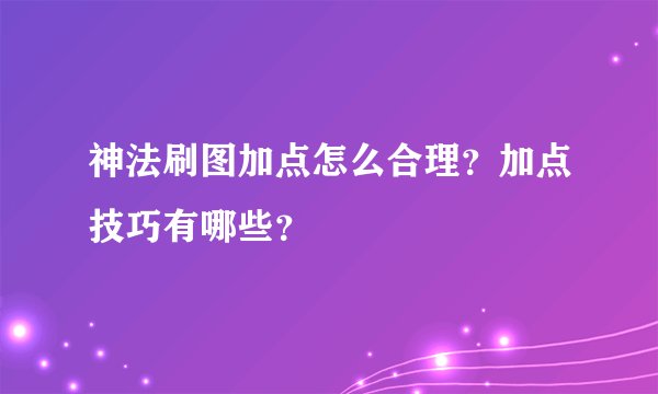 神法刷图加点怎么合理？加点技巧有哪些？