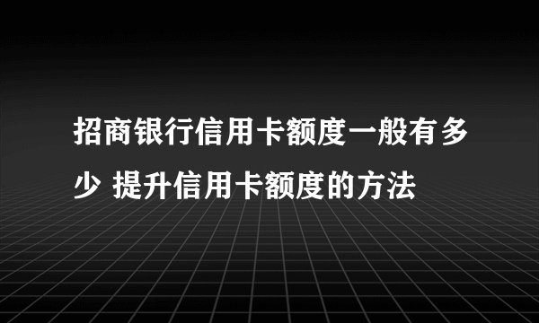 招商银行信用卡额度一般有多少 提升信用卡额度的方法