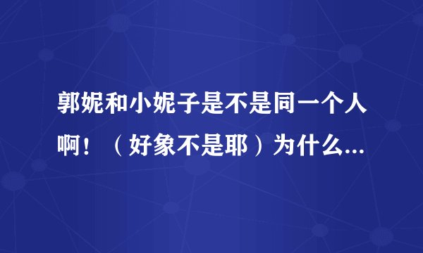 郭妮和小妮子是不是同一个人啊！（好象不是耶）为什么她们的英文名相同（搞混了）？？