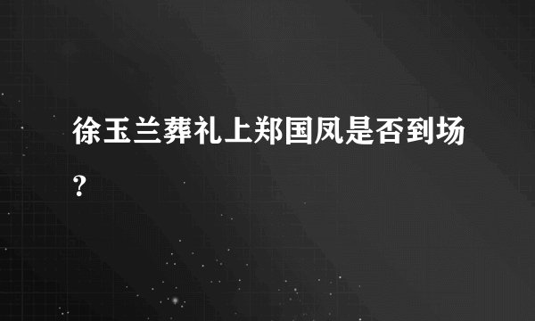 徐玉兰葬礼上郑国凤是否到场？