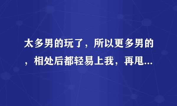 太多男的玩了，所以更多男的，相处后都轻易上我，再甩我，我该怎么办？