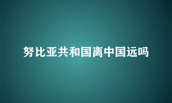 努比亚共和国离中国远吗