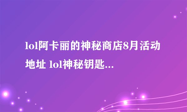 lol阿卡丽的神秘商店8月活动地址 lol神秘钥匙怎么获得