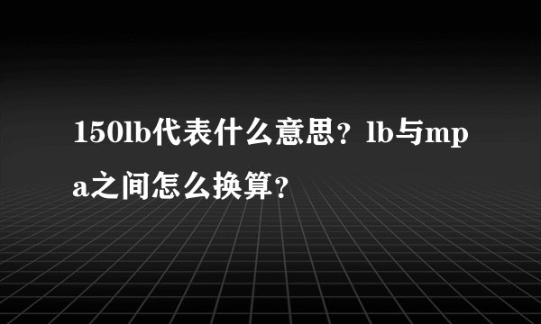 150lb代表什么意思？lb与mpa之间怎么换算？