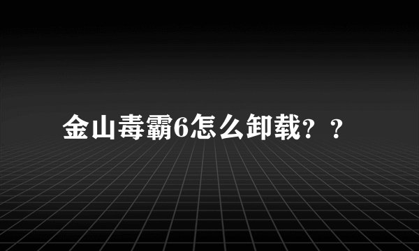 金山毒霸6怎么卸载？？