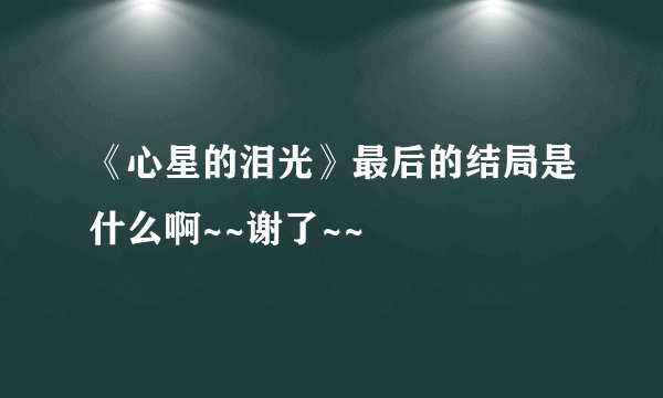 《心星的泪光》最后的结局是什么啊~~谢了~~