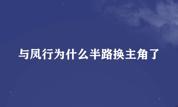 与凤行为什么半路换主角了