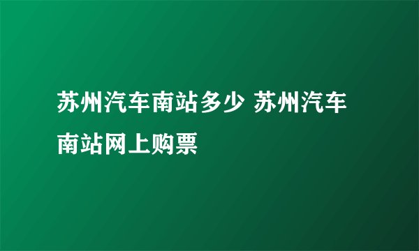 苏州汽车南站多少 苏州汽车南站网上购票