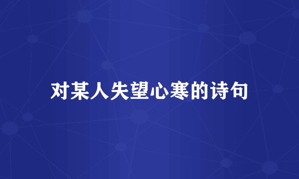对某人失望心寒的诗句