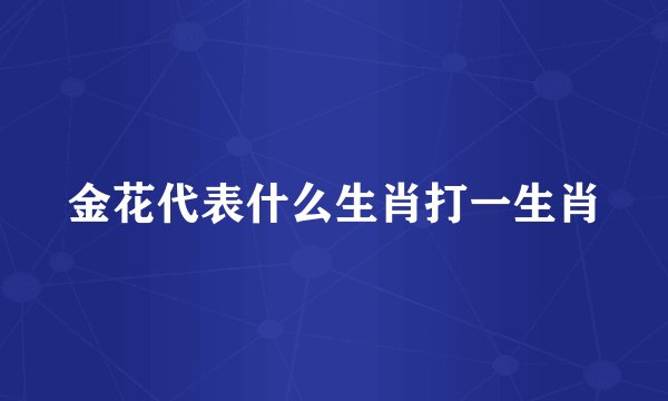 金花代表什么生肖打一生肖
