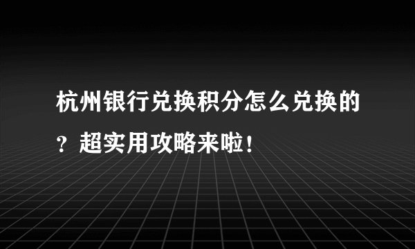 杭州银行兑换积分怎么兑换的？超实用攻略来啦！
