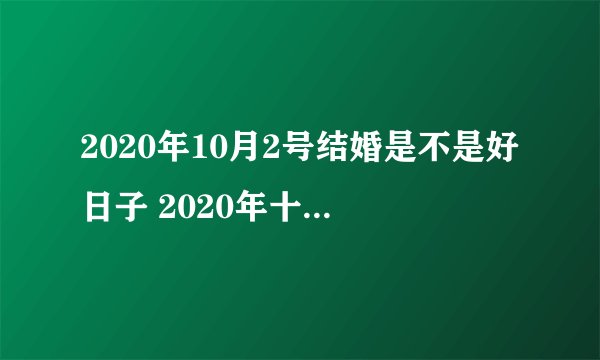 2020年10月2号结婚是不是好日子 2020年十月黄道吉日