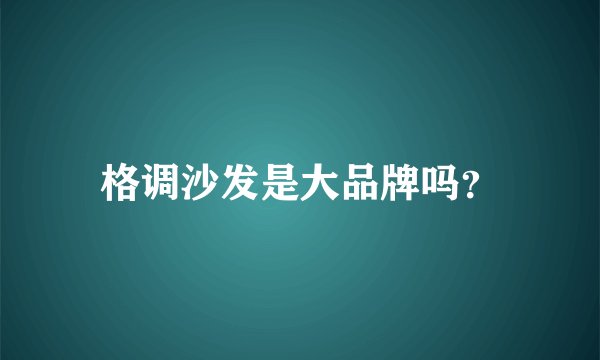 格调沙发是大品牌吗？