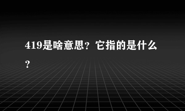 419是啥意思？它指的是什么？