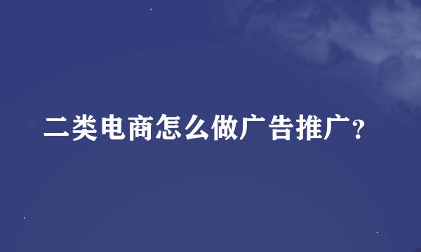 二类电商怎么做广告推广？
