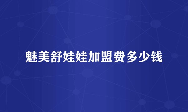 魅美舒娃娃加盟费多少钱
