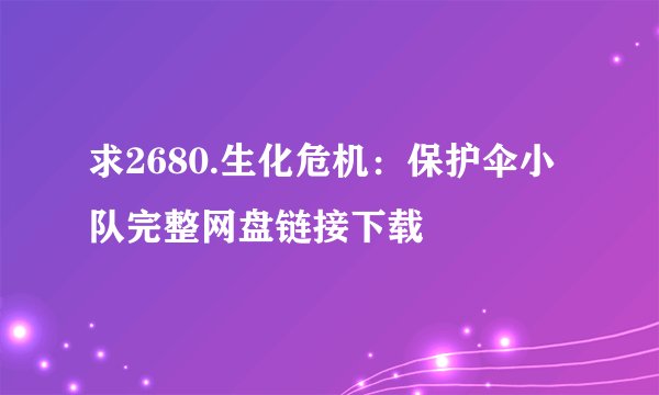 求2680.生化危机：保护伞小队完整网盘链接下载