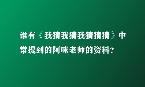 谁有《我猜我猜我猜猜猜》中常提到的阿咪老师的资料？