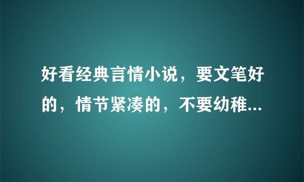 好看经典言情小说，要文笔好的，情节紧凑的，不要幼稚花痴的，不要雷文，不要耽美文。麻烦加上作者，谢谢