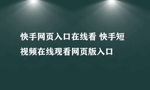 快手网页入口在线看 快手短视频在线观看网页版入口