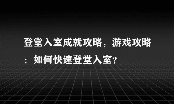 登堂入室成就攻略，游戏攻略：如何快速登堂入室？